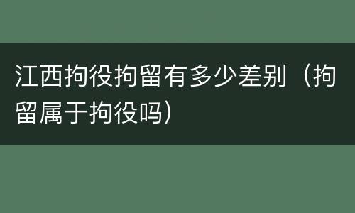 江西拘役拘留有多少差别（拘留属于拘役吗）