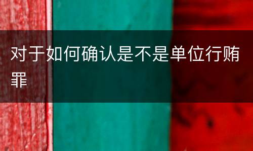 对于如何确认是不是单位行贿罪