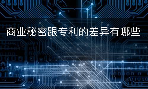 商业秘密跟专利的差异有哪些