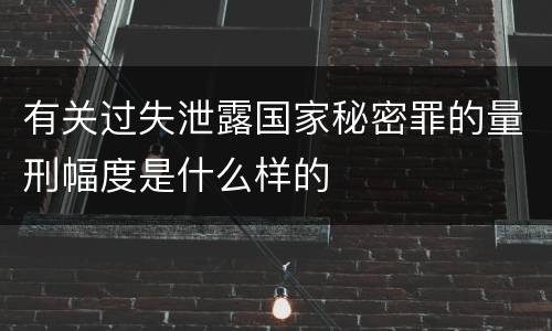 有关过失泄露国家秘密罪的量刑幅度是什么样的