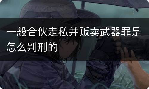 一般合伙走私并贩卖武器罪是怎么判刑的