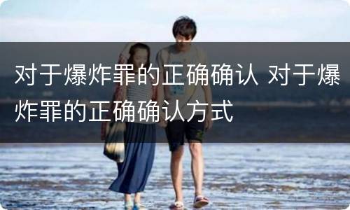 对于爆炸罪的正确确认 对于爆炸罪的正确确认方式