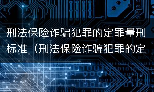 刑法保险诈骗犯罪的定罪量刑标准（刑法保险诈骗犯罪的定罪量刑标准是什么）