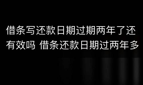 借条写还款日期过期两年了还有效吗 借条还款日期过两年多了怎么办