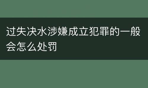 过失决水涉嫌成立犯罪的一般会怎么处罚
