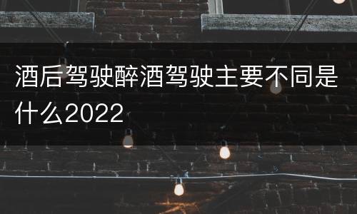 酒后驾驶醉酒驾驶主要不同是什么2022