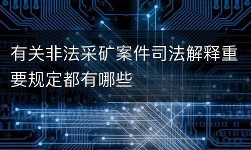 有关非法采矿案件司法解释重要规定都有哪些