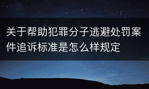 关于帮助犯罪分子逃避处罚案件追诉标准是怎么样规定