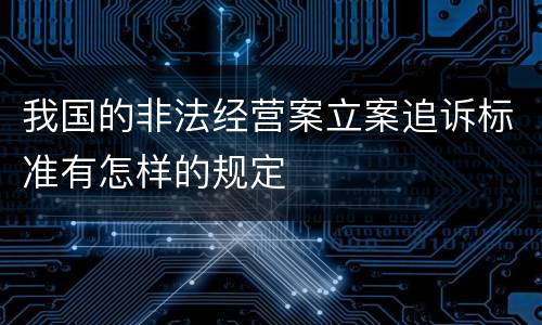 我国的非法经营案立案追诉标准有怎样的规定