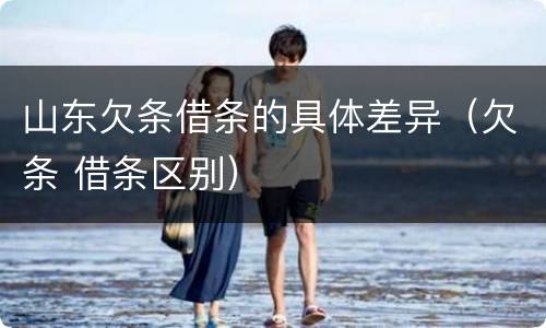 山东欠条借条的具体差异（欠条 借条区别）