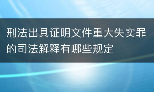 刑法出具证明文件重大失实罪的司法解释有哪些规定