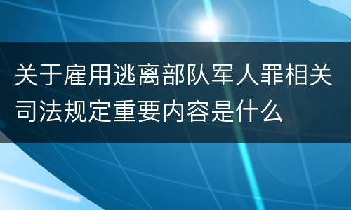 关于雇用逃离部队军人罪相关司法规定重要内容是什么