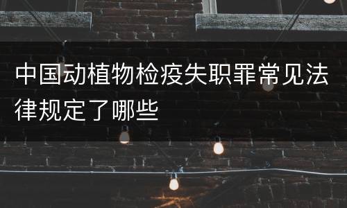 中国动植物检疫失职罪常见法律规定了哪些