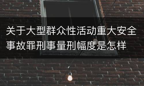 关于大型群众性活动重大安全事故罪刑事量刑幅度是怎样