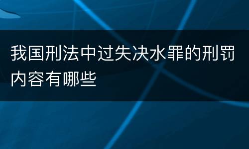 我国刑法中过失决水罪的刑罚内容有哪些