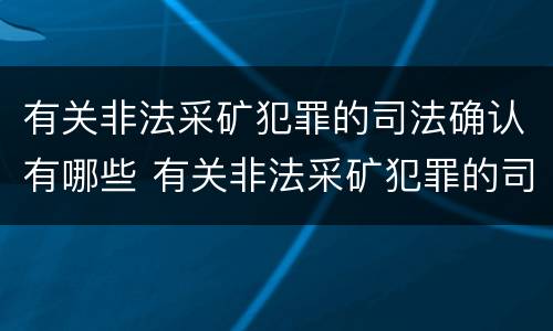 有关非法采矿犯罪的司法确认有哪些 有关非法采矿犯罪的司法确认有哪些规定