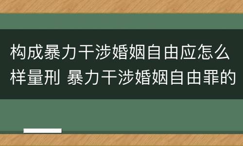 构成暴力干涉婚姻自由应怎么样量刑 暴力干涉婚姻自由罪的构成要件