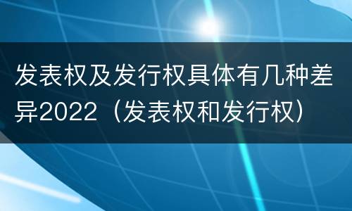 发表权及发行权具体有几种差异2022（发表权和发行权）