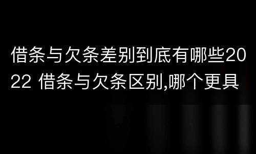 借条与欠条差别到底有哪些2022 借条与欠条区别,哪个更具法律