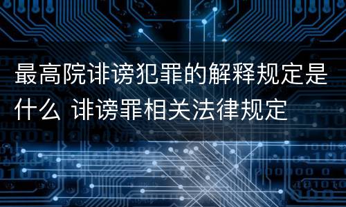 最高院诽谤犯罪的解释规定是什么 诽谤罪相关法律规定