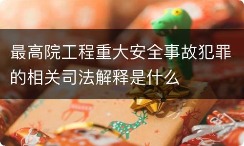 最高院工程重大安全事故犯罪的相关司法解释是什么