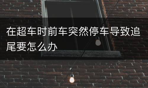 在超车时前车突然停车导致追尾要怎么办
