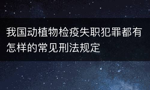 我国动植物检疫失职犯罪都有怎样的常见刑法规定