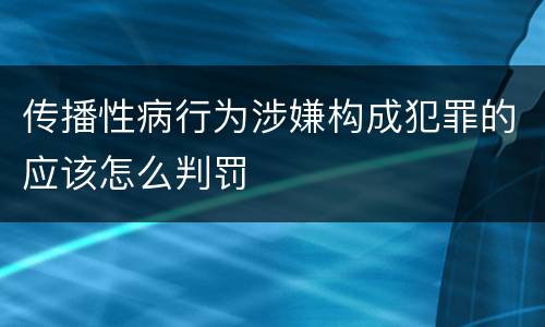 传播性病行为涉嫌构成犯罪的应该怎么判罚
