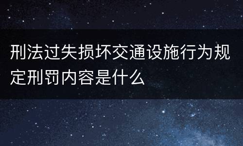 刑法过失损坏交通设施行为规定刑罚内容是什么
