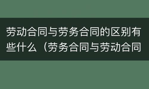 劳动合同与劳务合同的区别有些什么（劳务合同与劳动合同有啥区别）