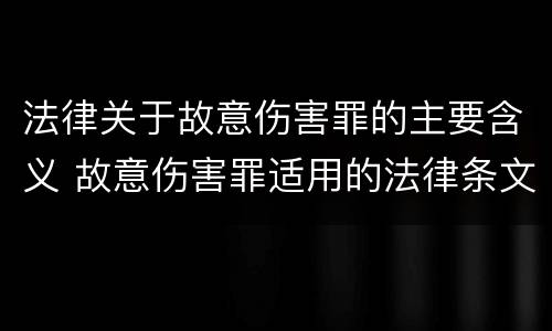 法律关于故意伤害罪的主要含义 故意伤害罪适用的法律条文是