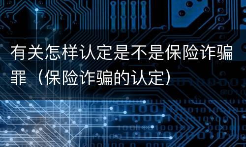 有关怎样认定是不是保险诈骗罪（保险诈骗的认定）