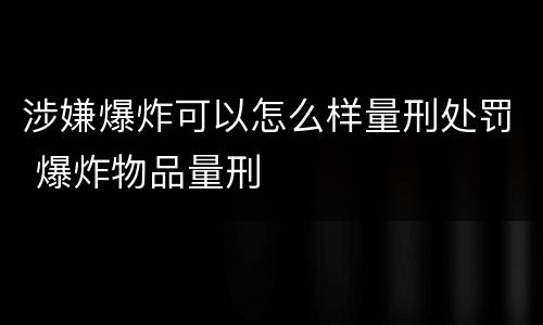 涉嫌爆炸可以怎么样量刑处罚 爆炸物品量刑