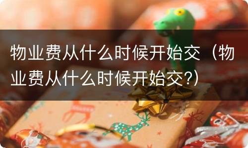 物业费从什么时候开始交（物业费从什么时候开始交?）
