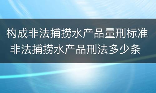 构成非法捕捞水产品量刑标准 非法捕捞水产品刑法多少条