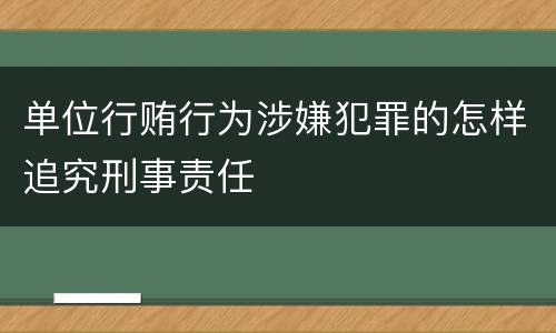 单位行贿行为涉嫌犯罪的怎样追究刑事责任