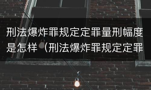 刑法爆炸罪规定定罪量刑幅度是怎样（刑法爆炸罪规定定罪量刑幅度是怎样的）