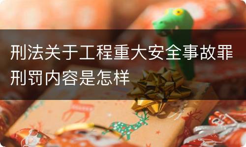 刑法关于工程重大安全事故罪刑罚内容是怎样