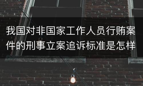 我国对非国家工作人员行贿案件的刑事立案追诉标准是怎样的
