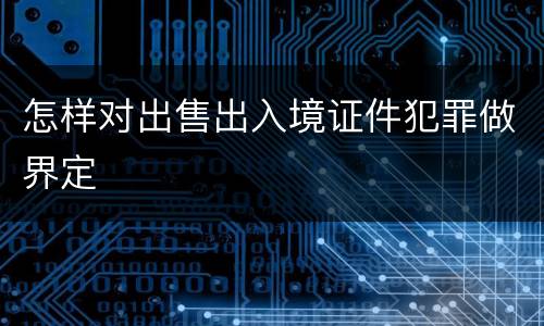 怎样对出售出入境证件犯罪做界定