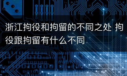 浙江拘役和拘留的不同之处 拘役跟拘留有什么不同