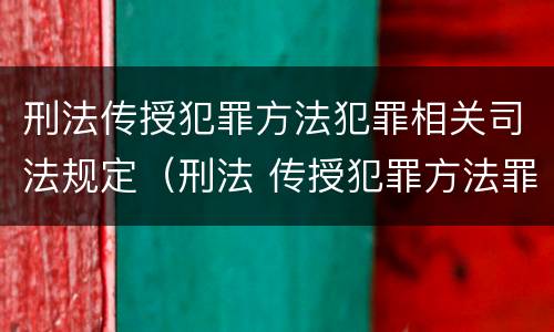 刑法传授犯罪方法犯罪相关司法规定（刑法 传授犯罪方法罪）