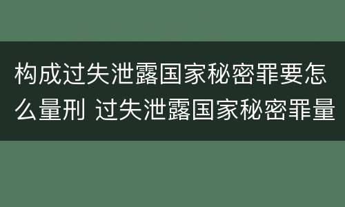 构成过失泄露国家秘密罪要怎么量刑 过失泄露国家秘密罪量刑标准