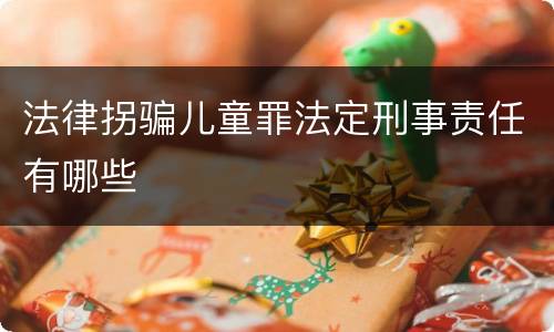 法律拐骗儿童罪法定刑事责任有哪些
