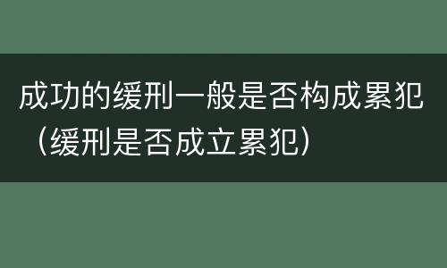 成功的缓刑一般是否构成累犯（缓刑是否成立累犯）