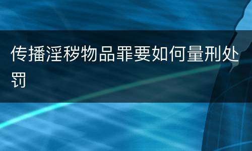 传播淫秽物品罪要如何量刑处罚