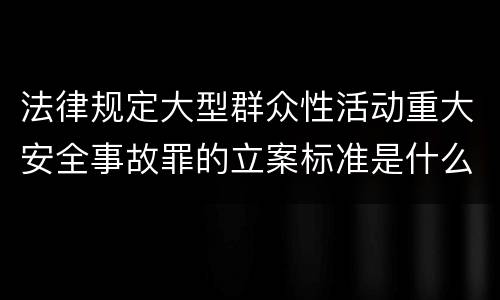 法律规定大型群众性活动重大安全事故罪的立案标准是什么