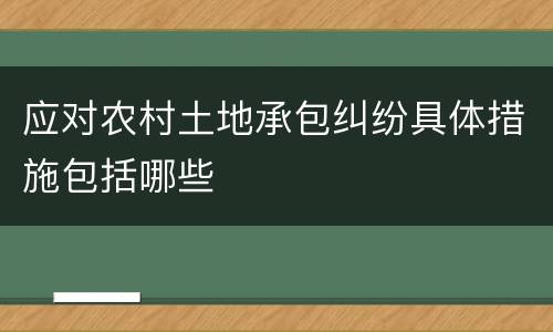 应对农村土地承包纠纷具体措施包括哪些