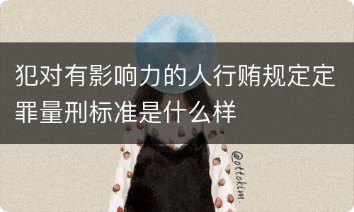犯对有影响力的人行贿规定定罪量刑标准是什么样
