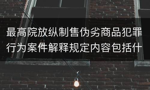 最高院放纵制售伪劣商品犯罪行为案件解释规定内容包括什么
